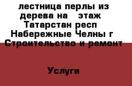 лестница перлы из дерева на 2 этаж - Татарстан респ., Набережные Челны г. Строительство и ремонт » Услуги   